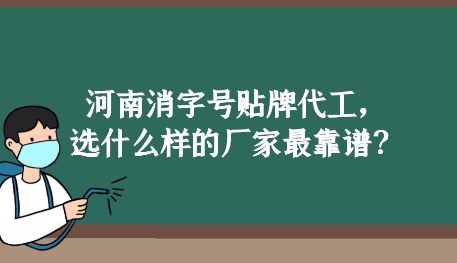 河南消字號貼牌代工，選什么樣的廠家最靠譜？